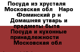 Посуда из хрусталя - Московская обл., Наро-Фоминский р-н Домашняя утварь и предметы быта » Посуда и кухонные принадлежности   . Московская обл.